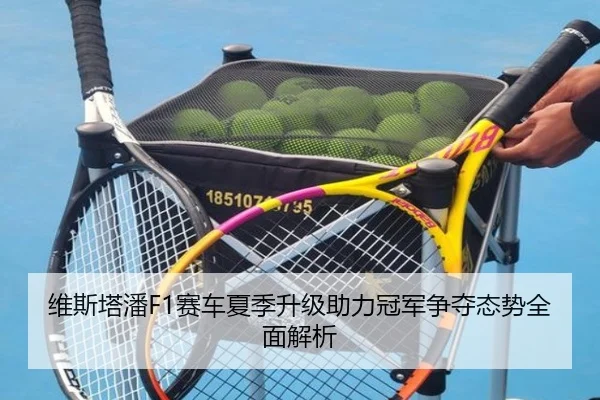 维斯塔潘F1赛车夏季升级助力冠军争夺态势全面解析